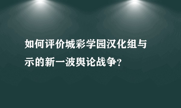 如何评价城彩学园汉化组与黙示的新一波舆论战争？