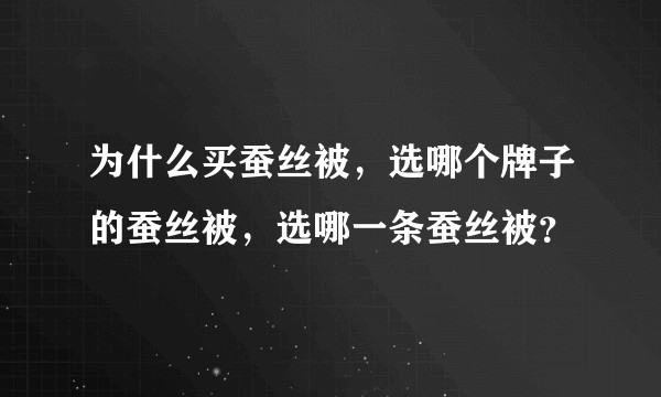 为什么买蚕丝被，选哪个牌子的蚕丝被，选哪一条蚕丝被？