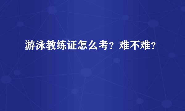 游泳教练证怎么考？难不难？