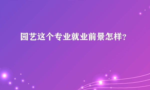 园艺这个专业就业前景怎样？