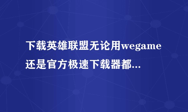 下载英雄联盟无论用wegame还是官方极速下载器都很慢，其中wegame只有几十KB一秒？
