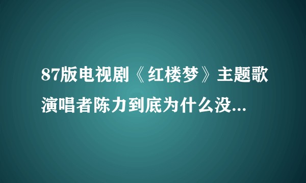 87版电视剧《红楼梦》主题歌演唱者陈力到底为什么没再唱歌？