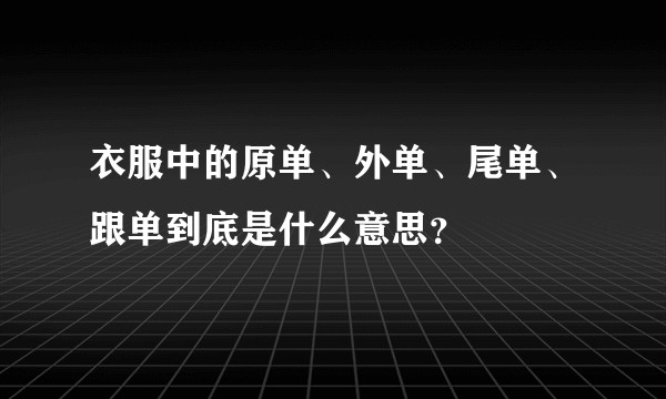 衣服中的原单、外单、尾单、跟单到底是什么意思?