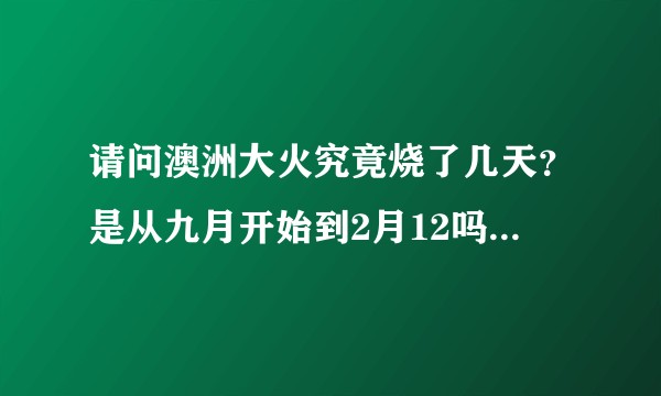 请问澳洲大火究竟烧了几天？是从九月开始到2月12吗？为什么网上有的说4个月有的说7个月？