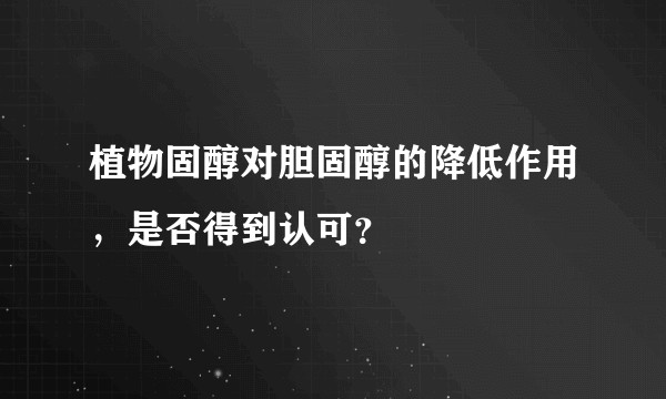 植物固醇对胆固醇的降低作用，是否得到认可？