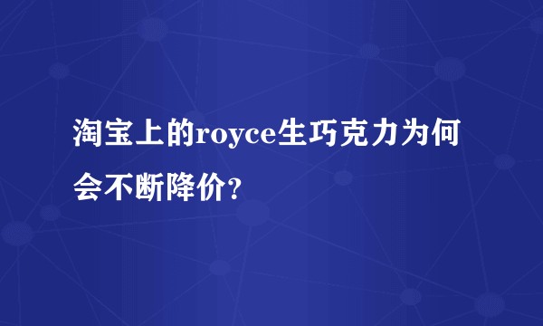 淘宝上的royce生巧克力为何会不断降价？