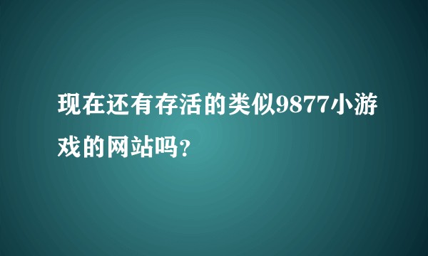 现在还有存活的类似9877小游戏的网站吗？