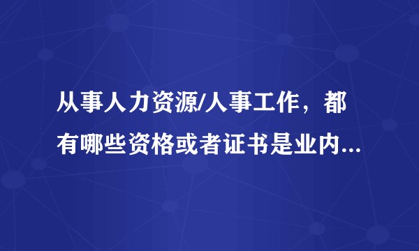 从事人力资源/人事工作，都有哪些资格或者证书是业内重视的？