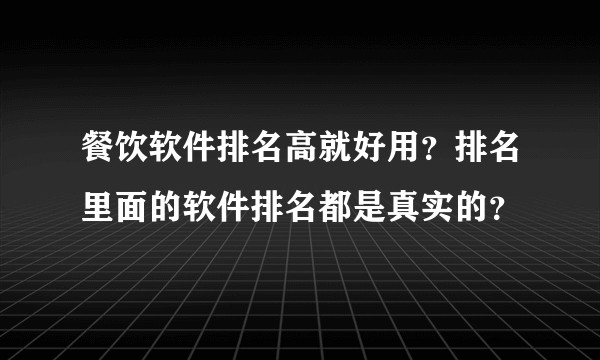 餐饮软件排名高就好用？排名里面的软件排名都是真实的？