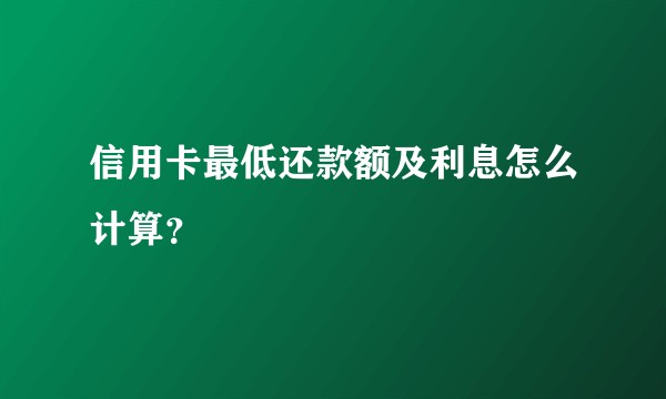 信用卡最低还款额及利息怎么计算？