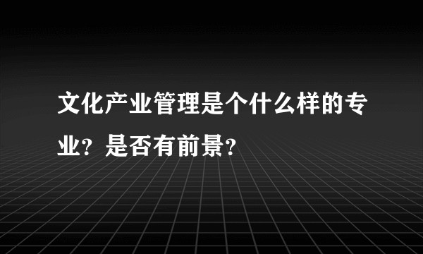 文化产业管理是个什么样的专业？是否有前景？