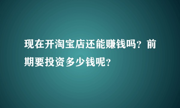 现在开淘宝店还能赚钱吗?前期要投资多少钱呢?