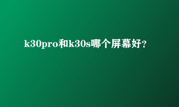 k30pro和k30s哪个屏幕好？