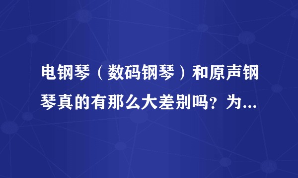 电钢琴（数码钢琴）和原声钢琴真的有那么大差别吗？为什么很多人都说电钢琴（数码钢琴）不好？