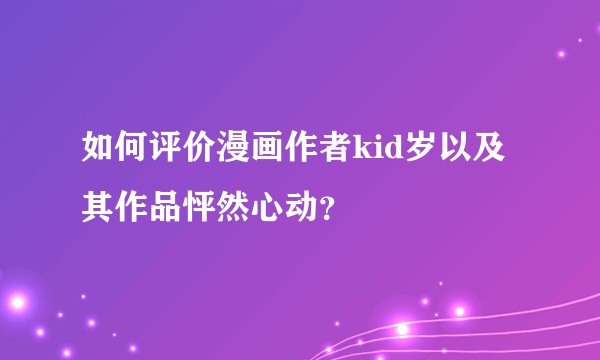 如何评价漫画作者kid岁以及其作品怦然心动？