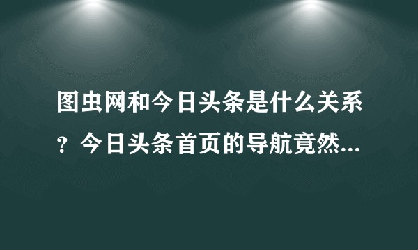 图虫网和今日头条是什么关系？今日头条首页的导航竟然放图虫网的外链。