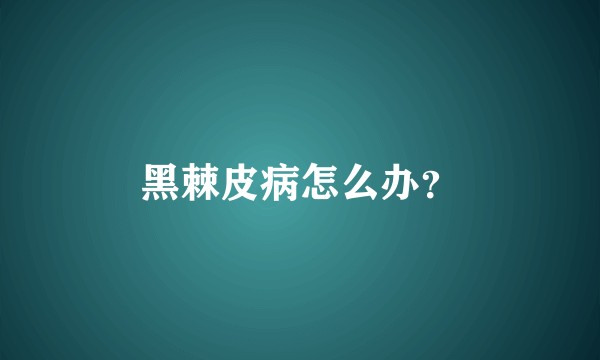 黑棘皮病怎么办？