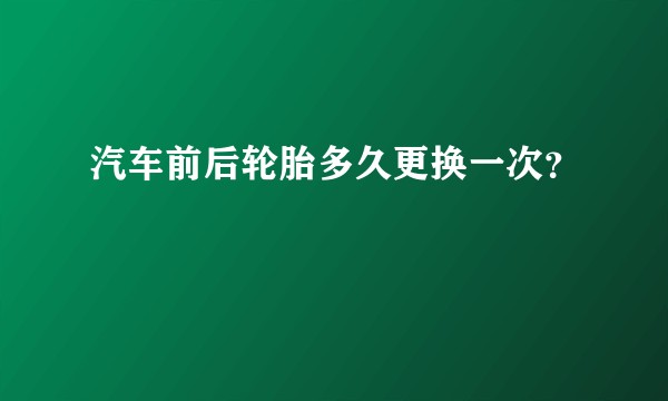 汽车前后轮胎多久更换一次？