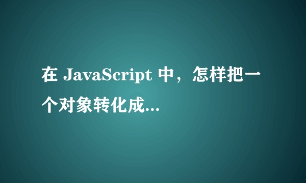 在 JavaScript 中，怎样把一个对象转化成 JSON 字符串？