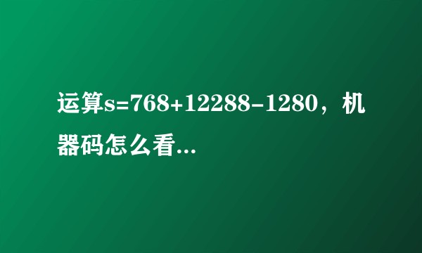 运算s=768+12288-1280，机器码怎么看，我咋看不懂，是因为补码吗？