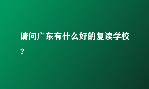请问广东有什么好的复读学校？