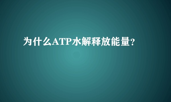 为什么ATP水解释放能量？