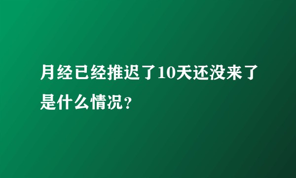 月经已经推迟了10天还没来了是什么情况？
