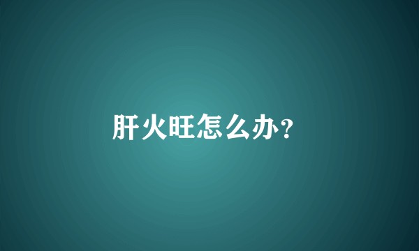 肝火旺怎么办？
