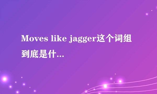 Moves like jagger这个词组到底是什么意思？