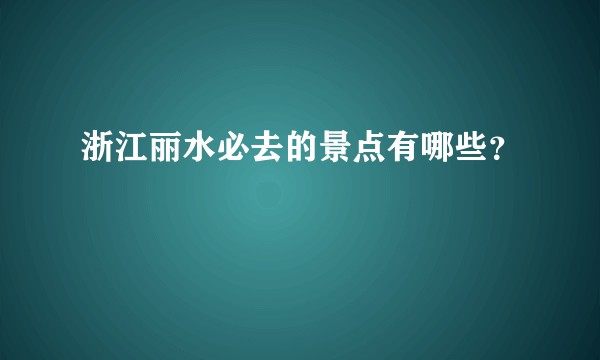 浙江丽水必去的景点有哪些？