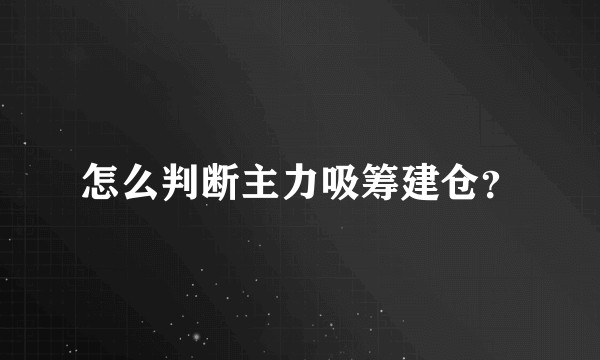 怎么判断主力吸筹建仓？