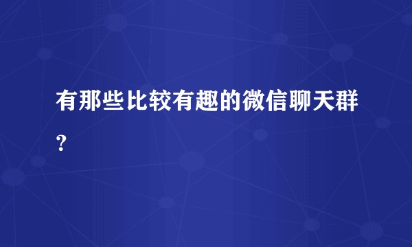 有那些比较有趣的微信聊天群?