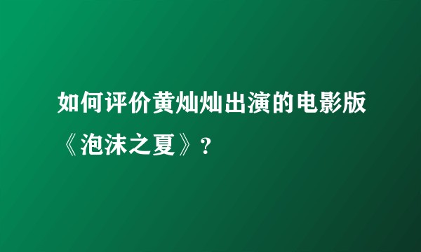 如何评价黄灿灿出演的电影版《泡沫之夏》？