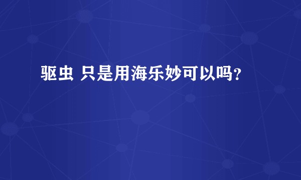 驱虫 只是用海乐妙可以吗？