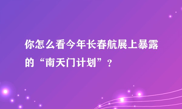 你怎么看今年长春航展上暴露的“南天门计划”？