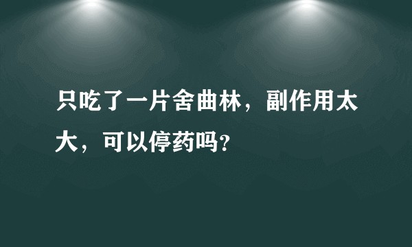 只吃了一片舍曲林，副作用太大，可以停药吗？