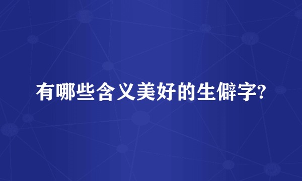 有哪些含义美好的生僻字?