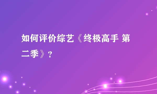 如何评价综艺《终极高手 第二季》?