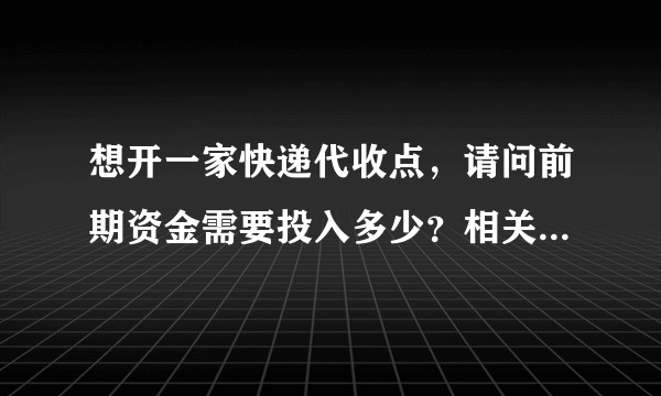 想开一家快递代收点，请问前期资金需要投入多少？相关营业执照是否需要办理？怎么盈利？