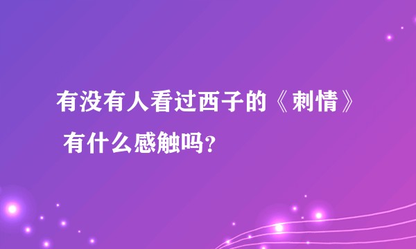 有没有人看过西子的《刺情》 有什么感触吗?