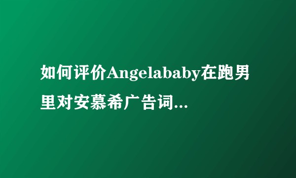 如何评价Angelababy在跑男里对安慕希广告词的翻译?