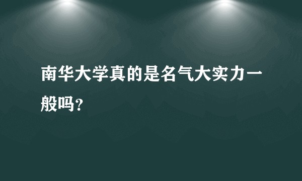 南华大学真的是名气大实力一般吗？