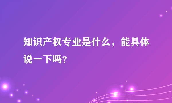 知识产权专业是什么，能具体说一下吗？
