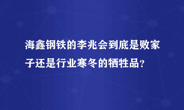 海鑫钢铁的李兆会到底是败家子还是行业寒冬的牺牲品？