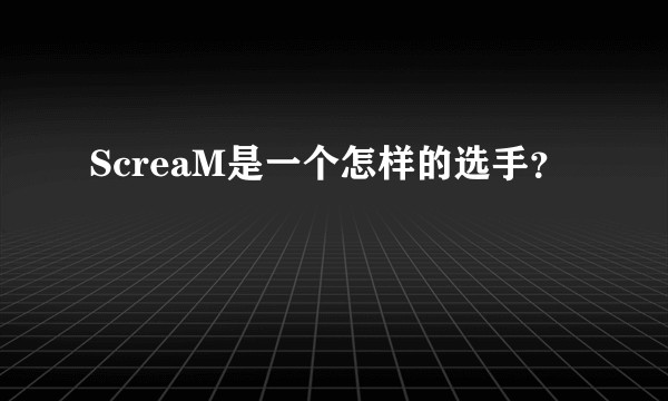 ScreaM是一个怎样的选手？