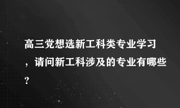 高三党想选新工科类专业学习，请问新工科涉及的专业有哪些？