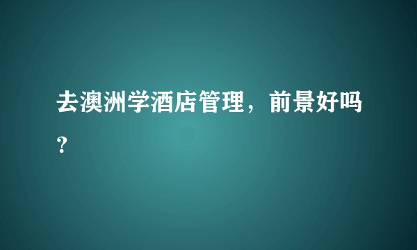 去澳洲学酒店管理，前景好吗？
