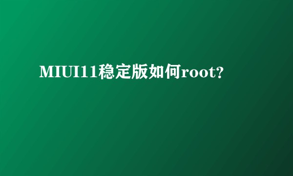 MIUI11稳定版如何root？