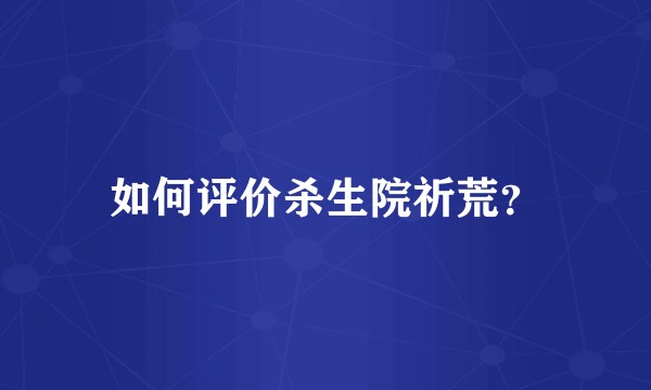 如何评价杀生院祈荒？