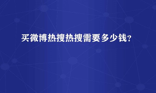 买微博热搜热搜需要多少钱？